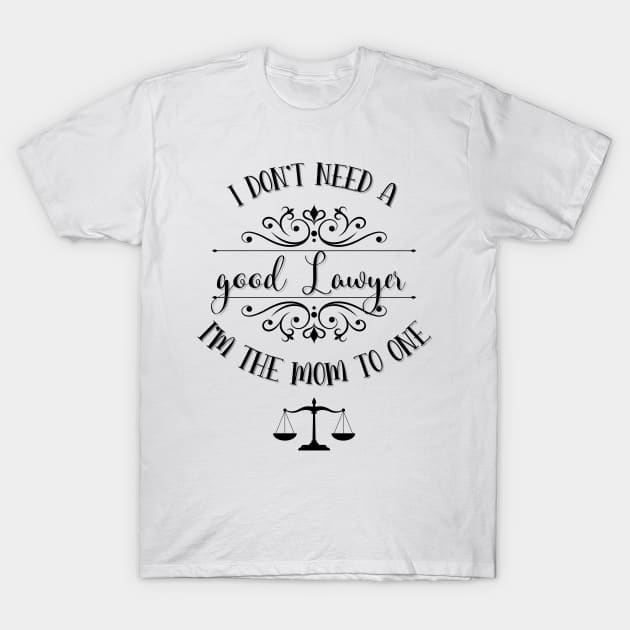 I Don’t Need A Good Lawyer I’m The Mom To One T-Shirt by TeeShop Designs